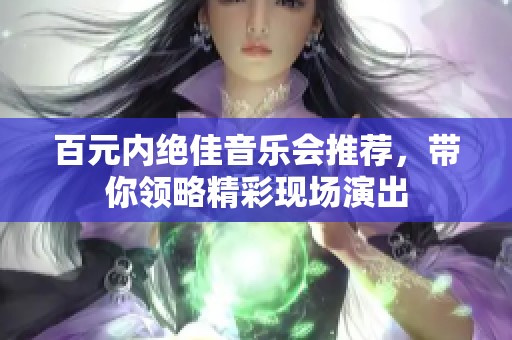 百元内绝佳音乐会推荐，带你领略精彩现场演出