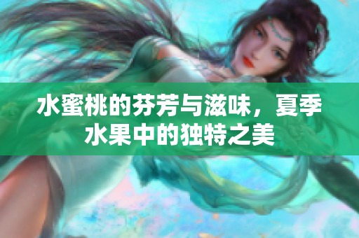 水蜜桃的芬芳与滋味，夏季水果中的独特之美