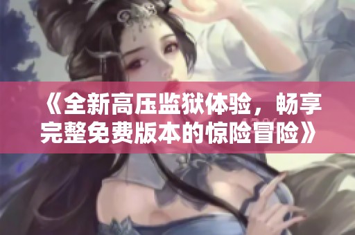 《全新高压监狱体验，畅享完整免费版本的惊险冒险》