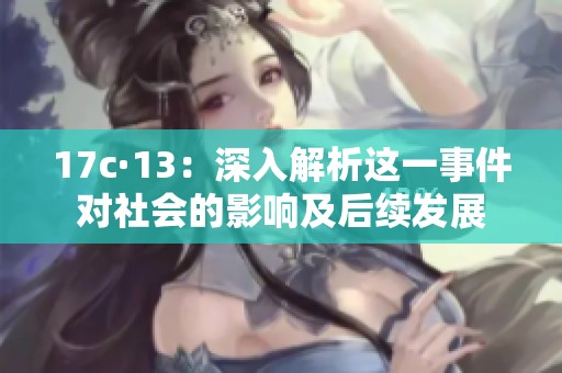 17c·13：深入解析这一事件对社会的影响及后续发展