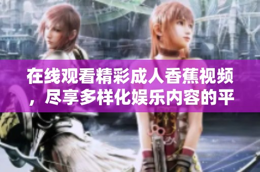 在线观看精彩成人香蕉视频，尽享多样化娱乐内容的平台推荐