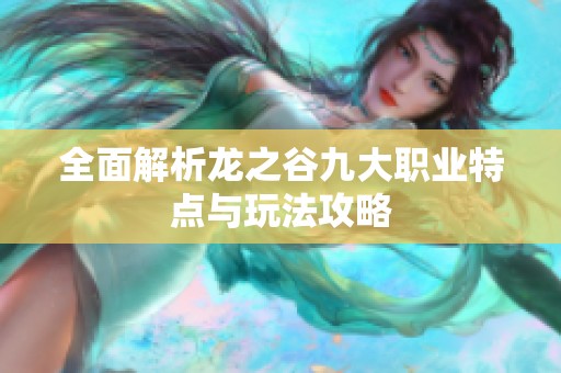 全面解析龙之谷九大职业特点与玩法攻略