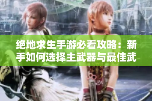 绝地求生手游必看攻略：新手如何选择主武器与最佳武器推荐