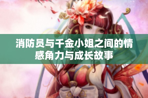 消防员与千金小姐之间的情感角力与成长故事
