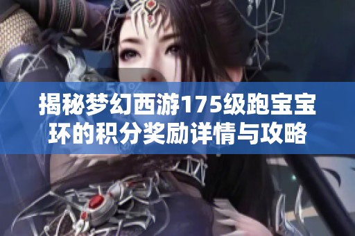 揭秘梦幻西游175级跑宝宝环的积分奖励详情与攻略