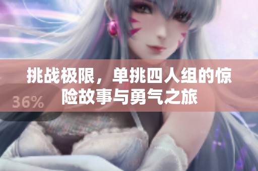 挑战极限，单挑四人组的惊险故事与勇气之旅