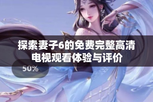 探索妻子6的免费完整高清电视观看体验与评价