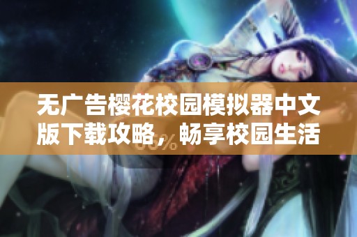无广告樱花校园模拟器中文版下载攻略，畅享校园生活乐趣
