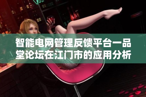 智能电网管理反馈平台一品堂论坛在江门市的应用分析与探讨