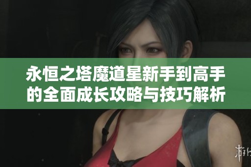 永恒之塔魔道星新手到高手的全面成长攻略与技巧解析