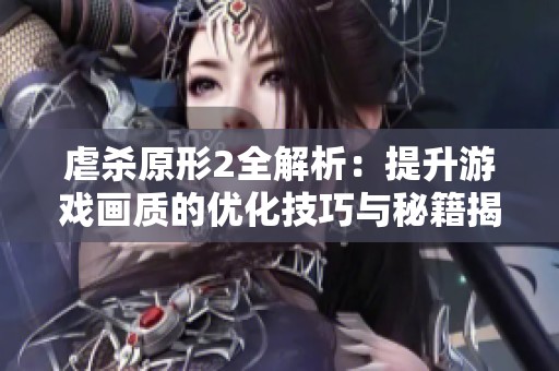 虐杀原形2全解析：提升游戏画质的优化技巧与秘籍揭秘