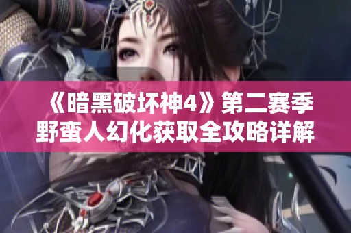 《暗黑破坏神4》第二赛季野蛮人幻化获取全攻略详解