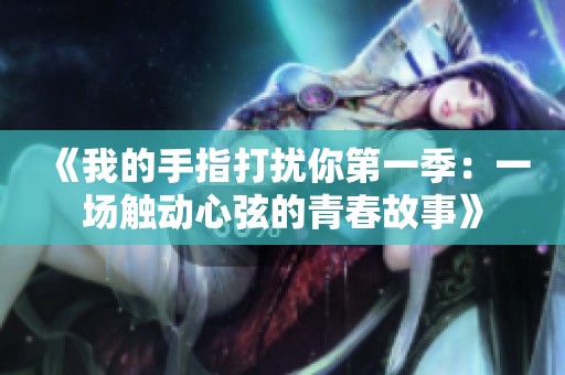 《我的手指打扰你第一季：一场触动心弦的青春故事》