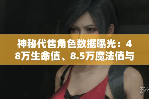 神秘代售角色数据曝光：48万生命值、8.5万魔法值与卓越冰毒抗能力