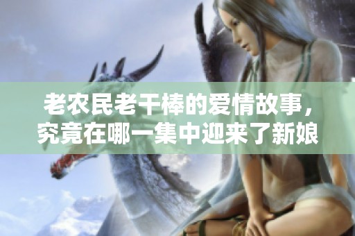 老农民老干棒的爱情故事，究竟在哪一集中迎来了新娘子