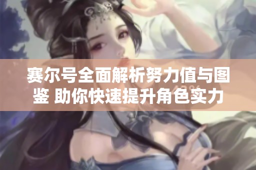 赛尔号全面解析努力值与图鉴 助你快速提升角色实力
