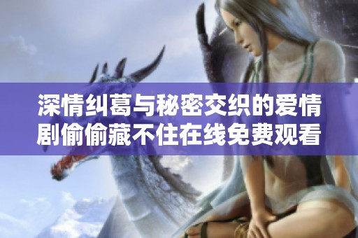 深情纠葛与秘密交织的爱情剧偷偷藏不住在线免费观看