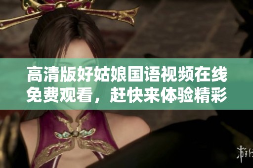 高清版好姑娘国语视频在线免费观看，赶快来体验精彩剧情吧