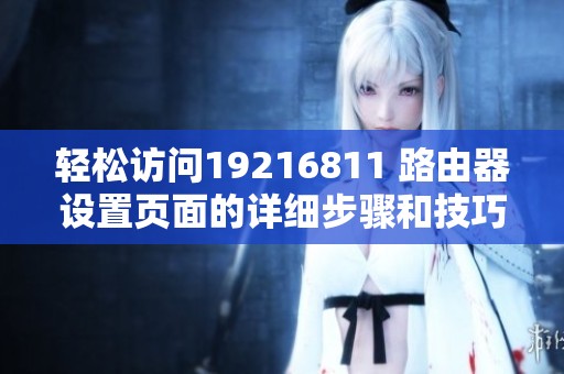 轻松访问19216811 路由器设置页面的详细步骤和技巧