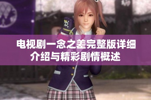 电视剧一念之差完整版详细介绍与精彩剧情概述