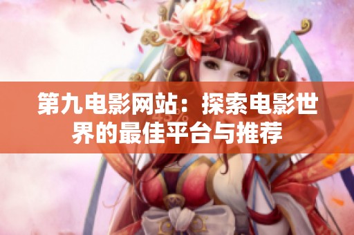 第九电影网站：探索电影世界的最佳平台与推荐