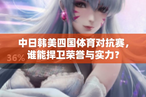 中日韩美四国体育对抗赛，谁能捍卫荣誉与实力？