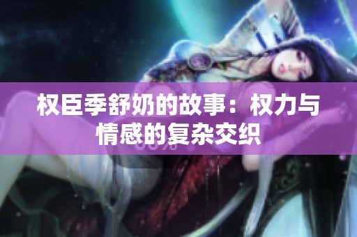 权臣季舒奶的故事：权力与情感的复杂交织