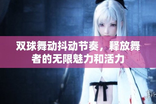 双球舞动抖动节奏，释放舞者的无限魅力和活力