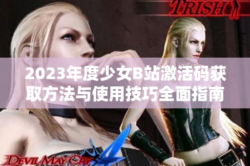 2023年度少女B站激活码获取方法与使用技巧全面指南