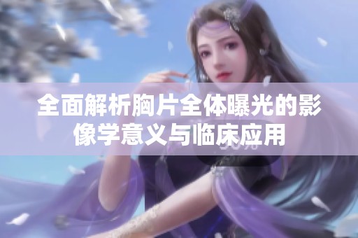 全面解析胸片全体曝光的影像学意义与临床应用