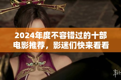 2024年度不容错过的十部电影推荐，影迷们快来看看吧