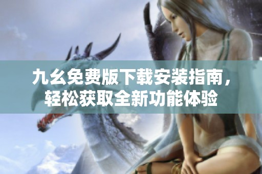 九幺免费版下载安装指南，轻松获取全新功能体验