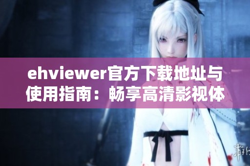 ehviewer官方下载地址与使用指南：畅享高清影视体验