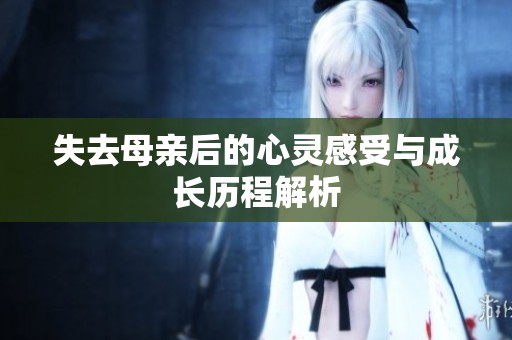 失去母亲后的心灵感受与成长历程解析