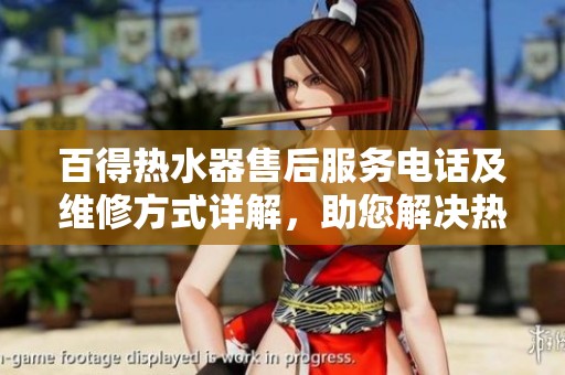 百得热水器售后服务电话及维修方式详解，助您解决热水问题