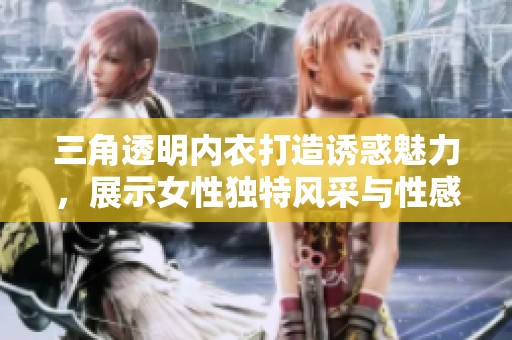 三角透明内衣打造诱惑魅力，展示女性独特风采与性感气息