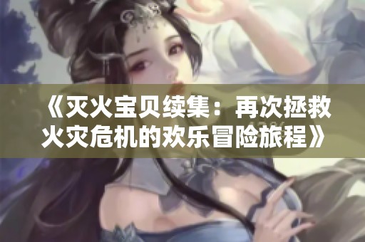 《灭火宝贝续集：再次拯救火灾危机的欢乐冒险旅程》