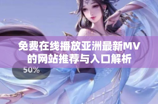 免费在线播放亚洲最新MV的网站推荐与入口解析