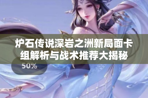 炉石传说深岩之洲新局面卡组解析与战术推荐大揭秘