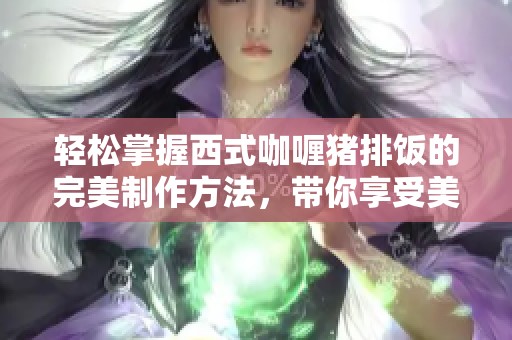 轻松掌握西式咖喱猪排饭的完美制作方法，带你享受美味盛宴