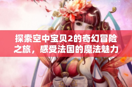探索空中宝贝2的奇幻冒险之旅，感受法国的魔法魅力
