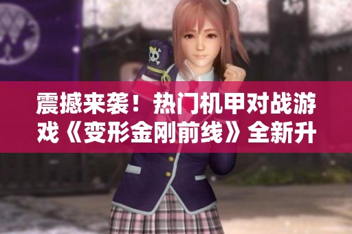 震撼来袭！热门机甲对战游戏《变形金刚前线》全新升级揭秘