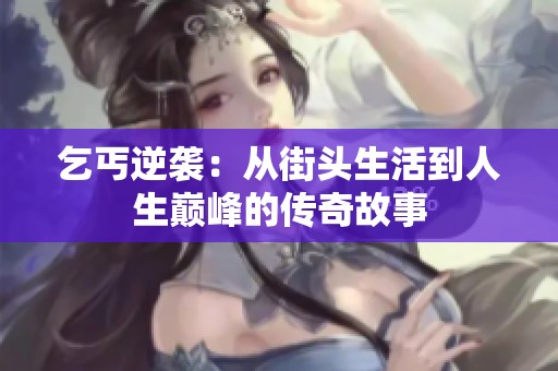 乞丐逆袭：从街头生活到人生巅峰的传奇故事