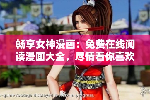畅享女神漫画：免费在线阅读漫画大全，尽情看你喜欢的作品