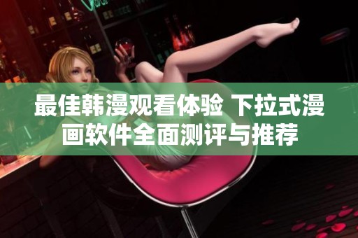 最佳韩漫观看体验 下拉式漫画软件全面测评与推荐