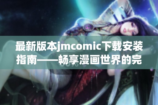 最新版本jmcomic下载安装指南——畅享漫画世界的完美体验