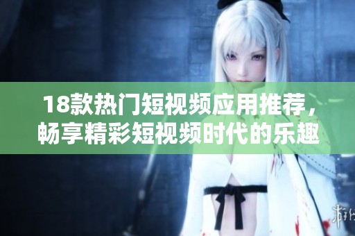 18款热门短视频应用推荐，畅享精彩短视频时代的乐趣