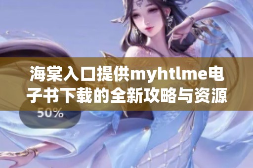 海棠入口提供myhtlme电子书下载的全新攻略与资源分享