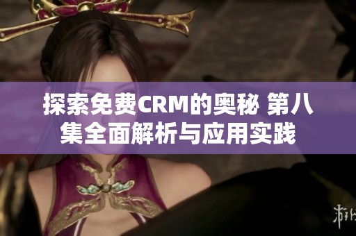 探索免费CRM的奥秘 第八集全面解析与应用实践