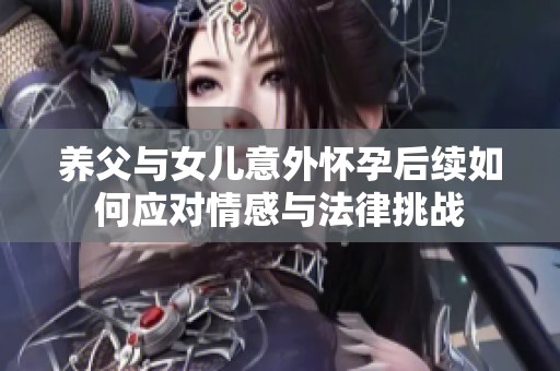 养父与女儿意外怀孕后续如何应对情感与法律挑战